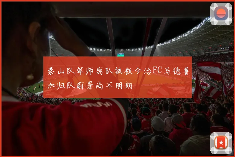 泰山队军师离队执教今治FC马德鲁加归队前景尚不明朗