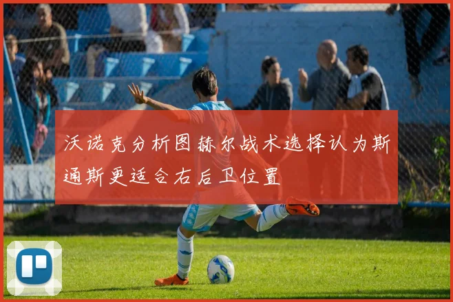 沃诺克分析图赫尔战术选择认为斯通斯更适合右后卫位置