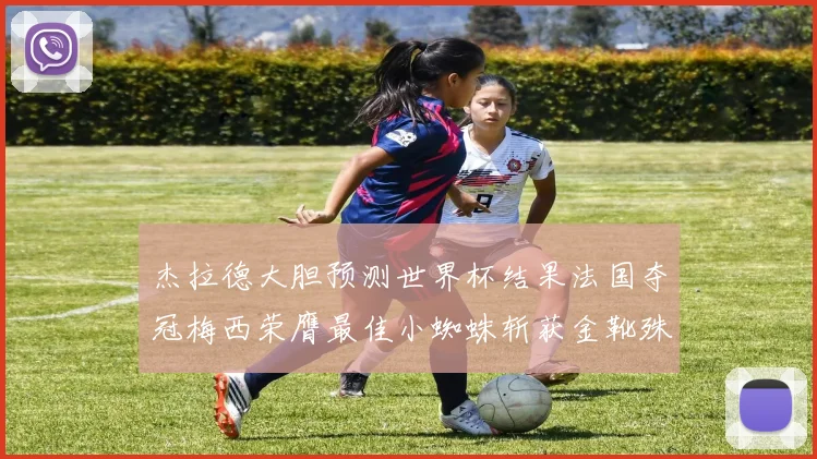 杰拉德大胆预测世界杯结果法国夺冠梅西荣膺最佳小蜘蛛斩获金靴殊荣