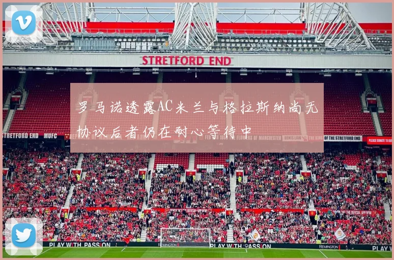 罗马诺透露AC米兰与格拉斯纳尚无协议后者仍在耐心等待中