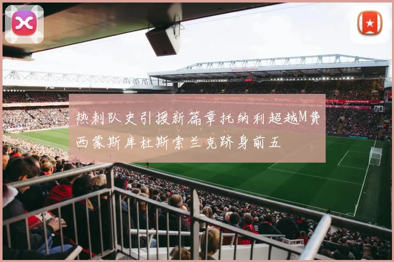 热刺队史引援新篇章托纳利超越M费西蒙斯库杜斯索兰克跻身前五
