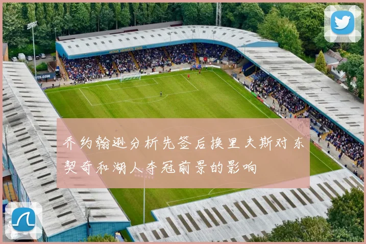 乔约翰逊分析先签后换里夫斯对东契奇和湖人夺冠前景的影响