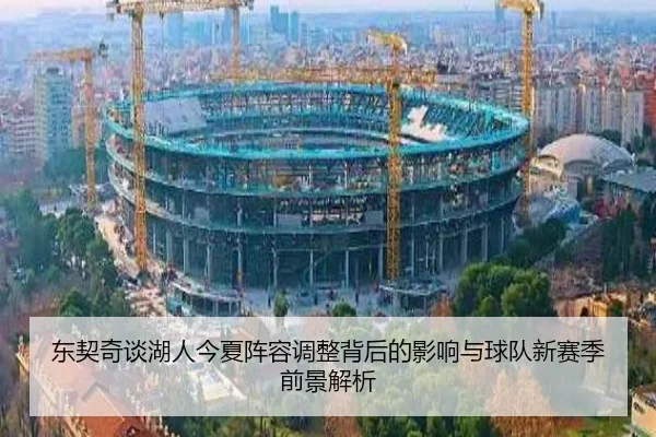 东契奇谈湖人今夏阵容调整背后的影响与球队新赛季前景解析